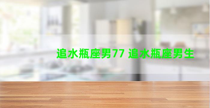 追水瓶座男77 追水瓶座男生